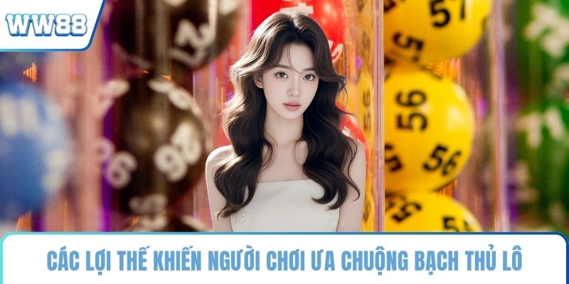 Các lợi thế khiến người chơi ưa chuộng bạch thủ lô