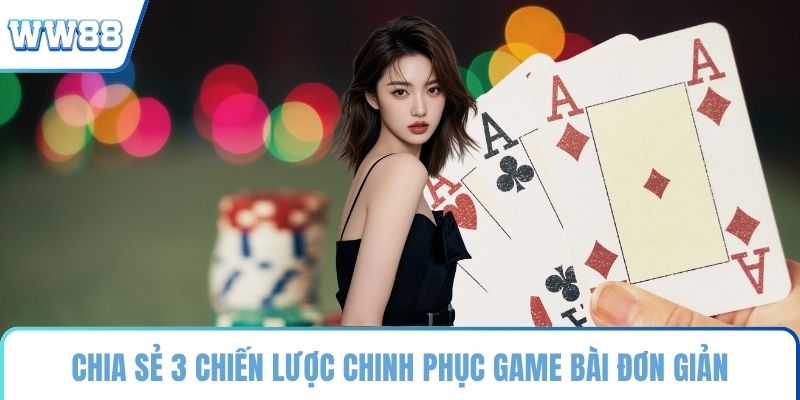 Chia sẻ 3 chiến lược chinh phục game bài đơn giản