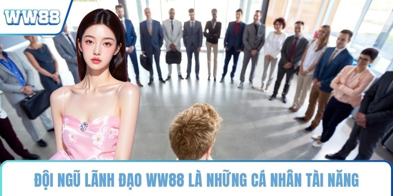 Đội ngũ lãnh đạo WW88 là những cá nhân tài năng