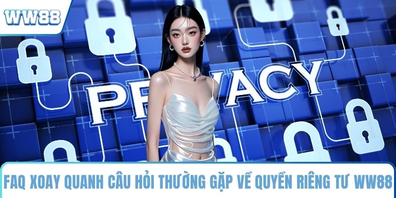 FAQ xoay quanh câu hỏi thường gặp về quyền riêng tư WW88