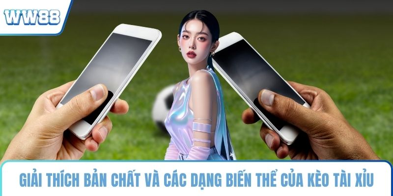 Giải thích bản chất và các dạng biến thể của kèo tài xỉu