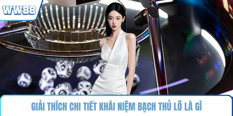 Giải thích chi tiết khái niệm bạch thủ lô là gì