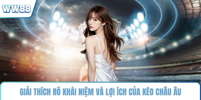 Giải thích rõ khái niệm và lợi ích của kèo châu Âu