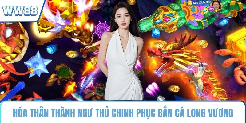 Hóa thân thành ngư thủ chinh phục bắn cá Long Vương