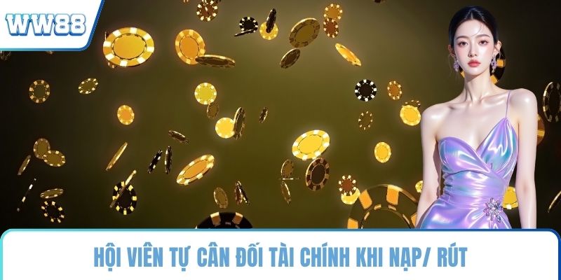 Hội viên tự cân đối tài chính khi nạp/ rút