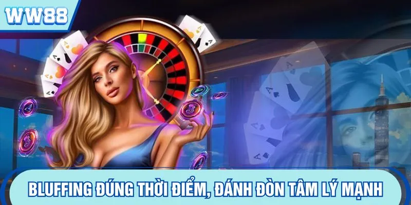 Bluffing đúng thời điểm, đánh đòn tâm lý mạnh