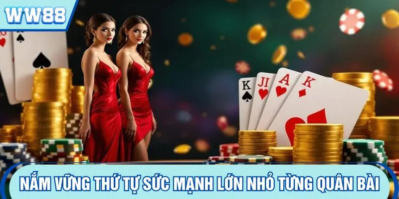Nắm vững thứ tự sức mạnh lớn nhỏ từng quân bài